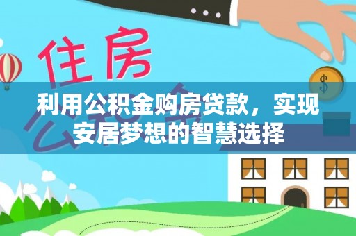 旗津利用公积金购房贷款，实现安居梦想的智慧选择