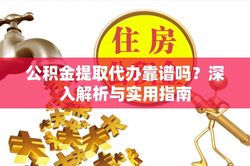旗津公积金提取代办靠谱吗？深入解析与实用指南