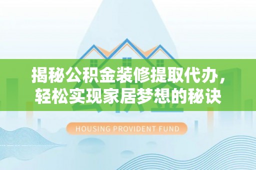 旗津揭秘公积金装修提取代办，轻松实现家居梦想的秘诀