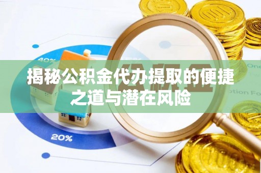 旗津揭秘公积金代办提取的便捷之道与潜在风险