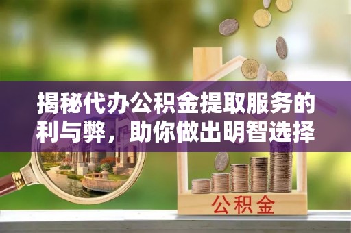 旗津揭秘代办公积金提取服务的利与弊，助你做出明智选择