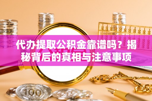 旗津代办提取公积金靠谱吗？揭秘背后的真相与注意事项