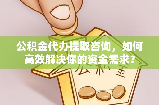 旗津公积金代办提取咨询，如何高效解决你的资金需求？