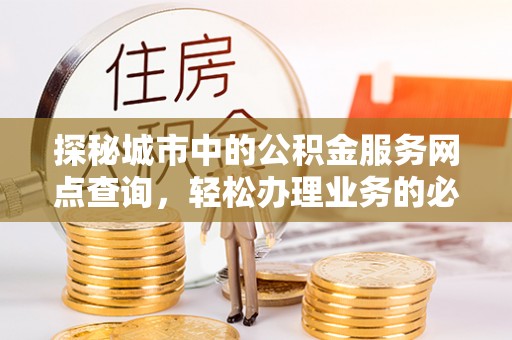 旗津探秘城市中的公积金服务网点查询，轻松办理业务的必备指南