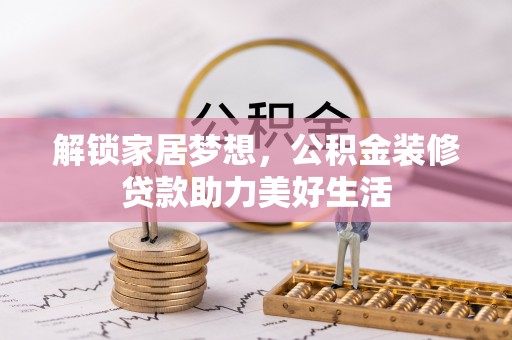 旗津解锁家居梦想，公积金装修贷款助力美好生活