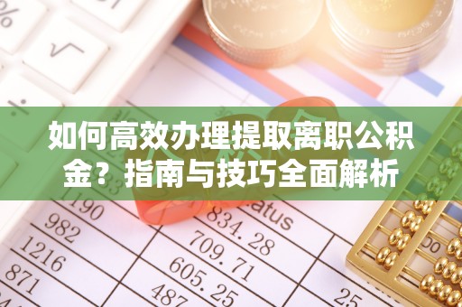 旗津如何高效办理提取离职公积金？指南与技巧全面解析