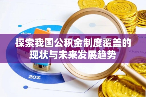 旗津探索我国公积金制度覆盖的现状与未来发展趋势