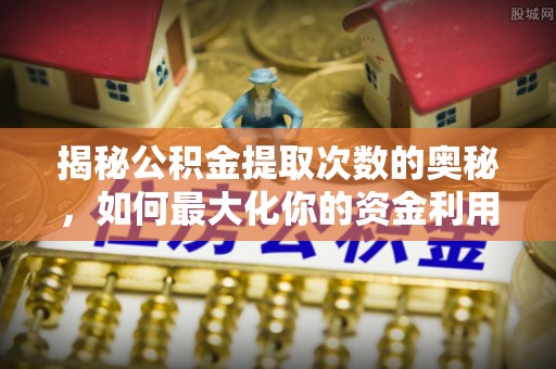 旗津揭秘公积金提取次数的奥秘，如何最大化你的资金利用？