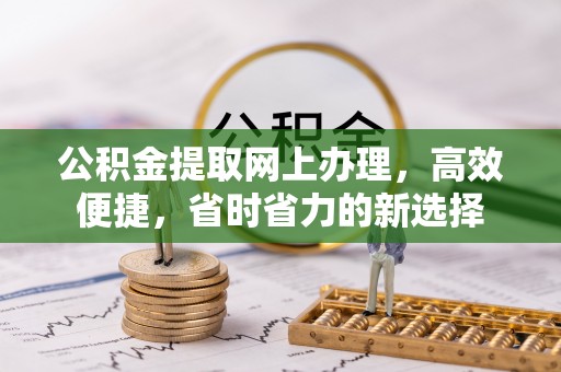 旗津公积金提取网上办理，高效便捷，省时省力的新选择