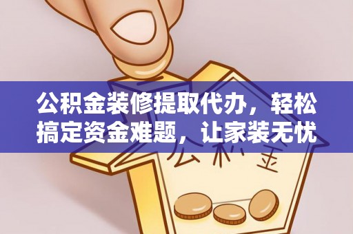 旗津公积金装修提取代办，轻松搞定资金难题，让家装无忧