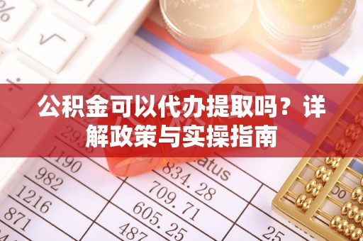 旗津公积金可以代办提取吗？详解政策与实操指南