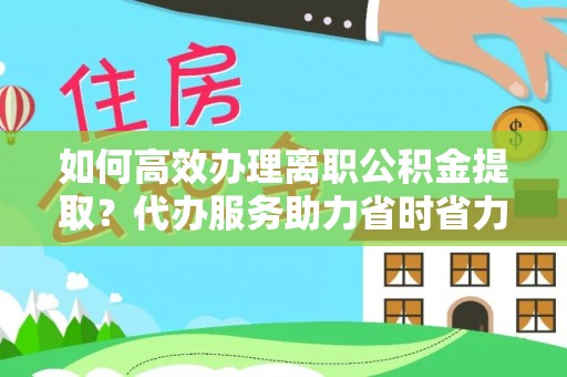 旗津如何高效办理离职公积金提取？代办服务助力省时省力