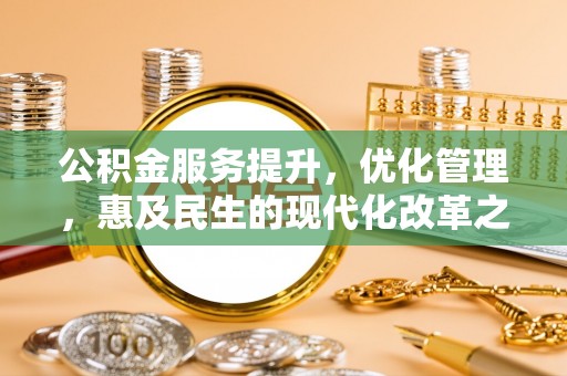 旗津公积金服务提升，优化管理，惠及民生的现代化改革之路