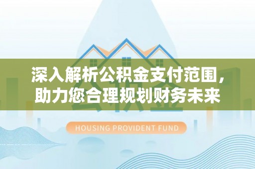 旗津深入解析公积金支付范围，助力您合理规划财务未来