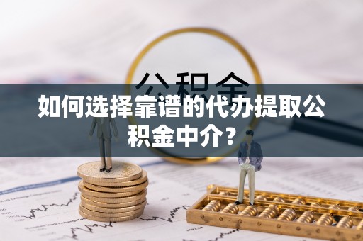 旗津如何选择靠谱的代办提取公积金中介？