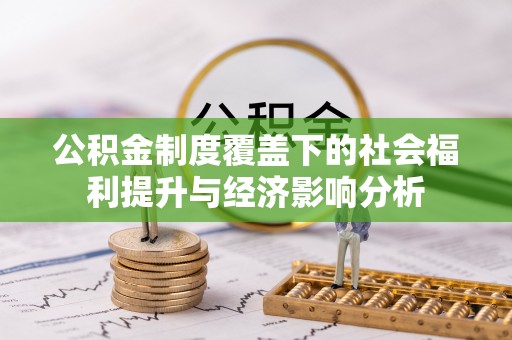 旗津公积金制度覆盖下的社会福利提升与经济影响分析