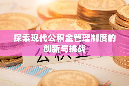 旗津探索现代公积金管理制度的创新与挑战