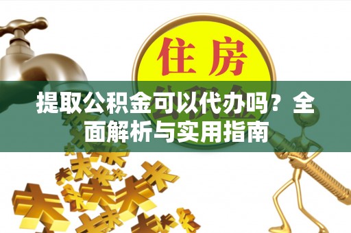 旗津提取公积金可以代办吗？全面解析与实用指南