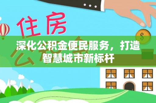 旗津深化公积金便民服务，打造智慧城市新标杆
