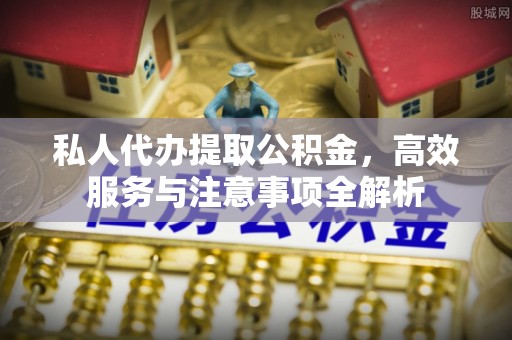 旗津私人代办提取公积金，高效服务与注意事项全解析