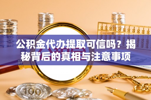 旗津公积金代办提取可信吗？揭秘背后的真相与注意事项