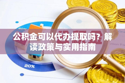 旗津公积金可以代办提取吗？解读政策与实用指南