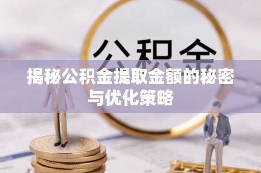 旗津揭秘公积金提取金额的秘密与优化策略