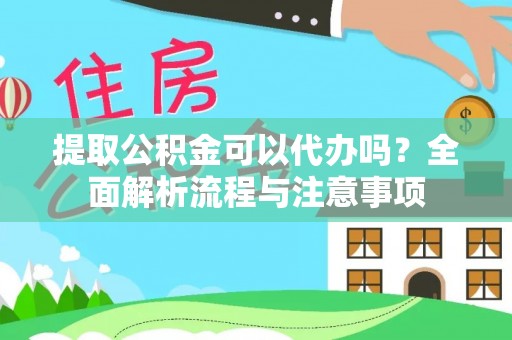 旗津提取公积金可以代办吗？全面解析流程与注意事项