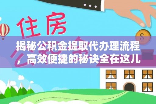 旗津揭秘公积金提取代办理流程，高效便捷的秘诀全在这儿