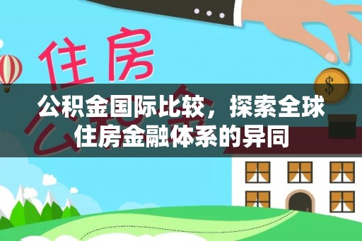 旗津公积金国际比较，探索全球住房金融体系的异同