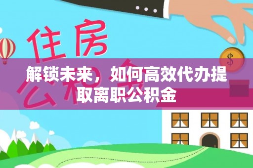 旗津解锁未来，如何高效代办提取离职公积金