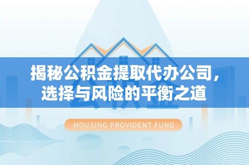 旗津揭秘公积金提取代办公司，选择与风险的平衡之道