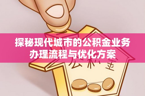 旗津探秘现代城市的公积金业务办理流程与优化方案