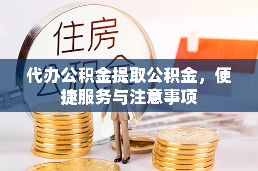 旗津代办公积金提取公积金，便捷服务与注意事项
