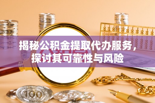 旗津揭秘公积金提取代办服务，探讨其可靠性与风险