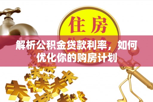 旗津解析公积金贷款利率，如何优化你的购房计划