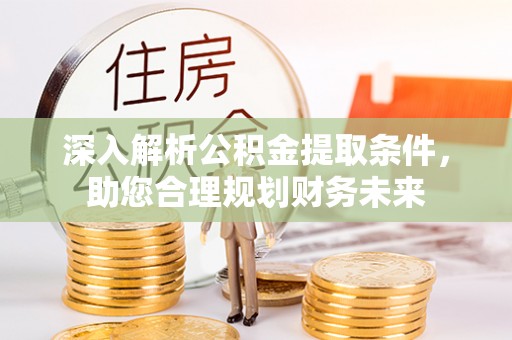 旗津深入解析公积金提取条件，助您合理规划财务未来