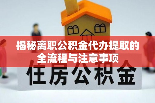 旗津揭秘离职公积金代办提取的全流程与注意事项