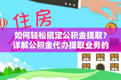 旗津如何轻松搞定公积金提取？详解公积金代办提取业务的便捷之道