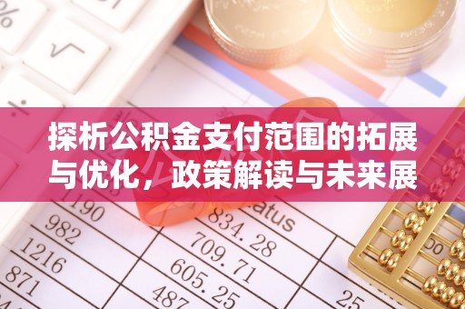 旗津探析公积金支付范围的拓展与优化，政策解读与未来展望
