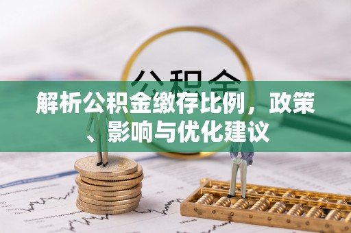 旗津解析公积金缴存比例，政策、影响与优化建议