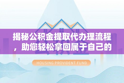 旗津揭秘公积金提取代办理流程，助您轻松拿回属于自己的钱