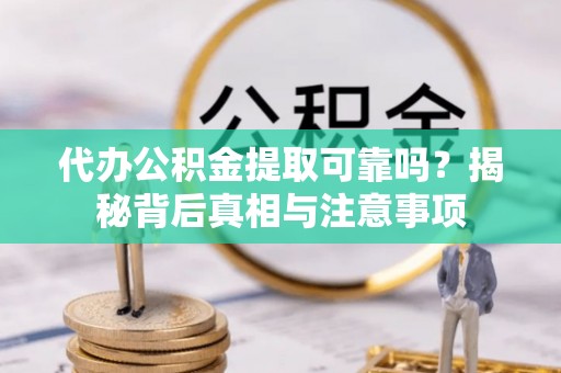 旗津代办公积金提取可靠吗？揭秘背后真相与注意事项