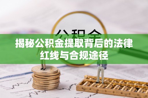 旗津揭秘公积金提取背后的法律红线与合规途径