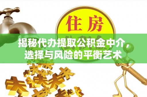 旗津揭秘代办提取公积金中介，选择与风险的平衡艺术