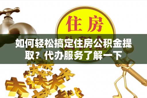 旗津如何轻松搞定住房公积金提取？代办服务了解一下