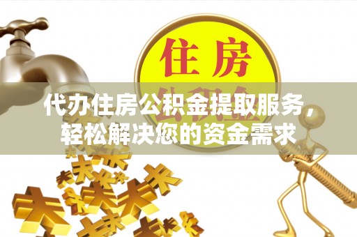 旗津代办住房公积金提取服务，轻松解决您的资金需求