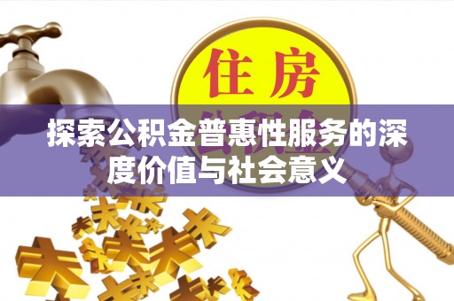 旗津探索公积金普惠性服务的深度价值与社会意义