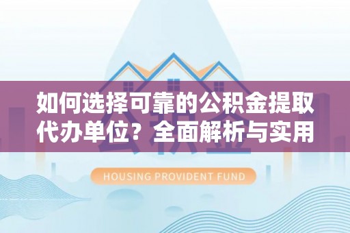 旗津如何选择可靠的公积金提取代办单位？全面解析与实用建议