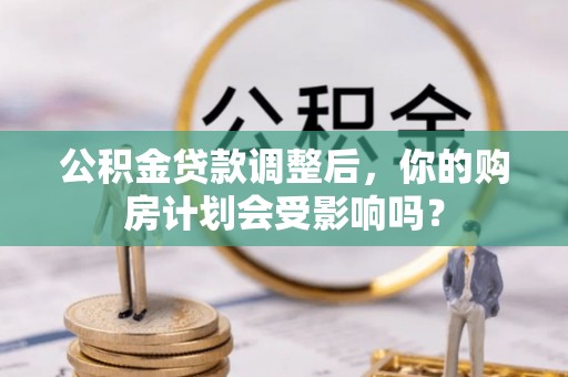 旗津公积金贷款调整后，你的购房计划会受影响吗？